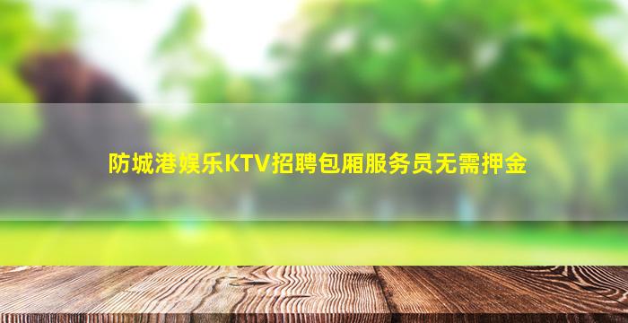 防城港娱乐KTV招聘包厢服务员无需押金